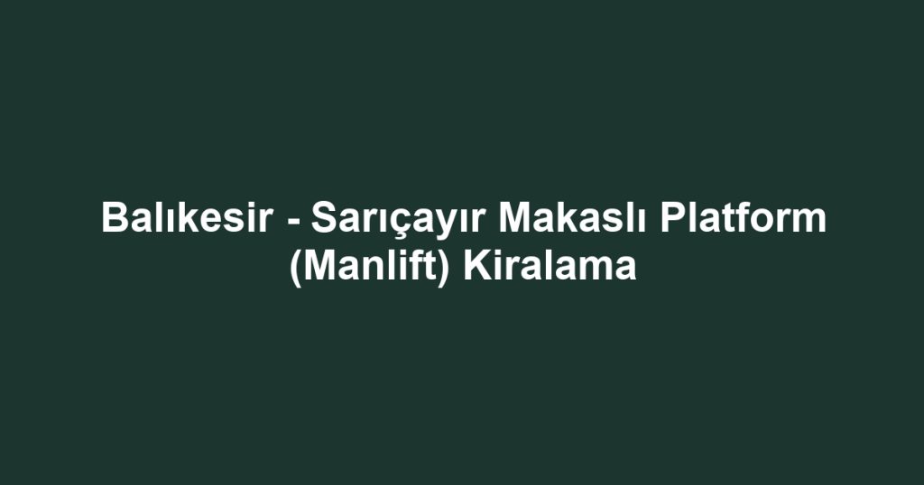 Balıkesir - Sarıçayır Makaslı Platform (Manlift) Kiralama