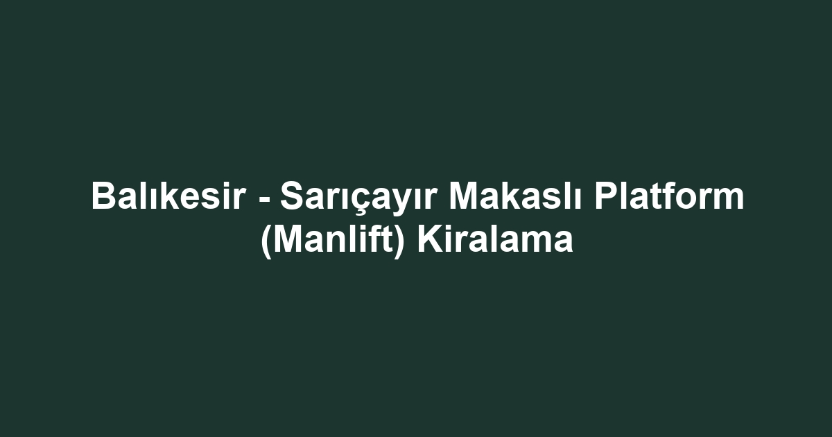 Balıkesir - Sarıçayır Makaslı Platform (Manlift) Kiralama