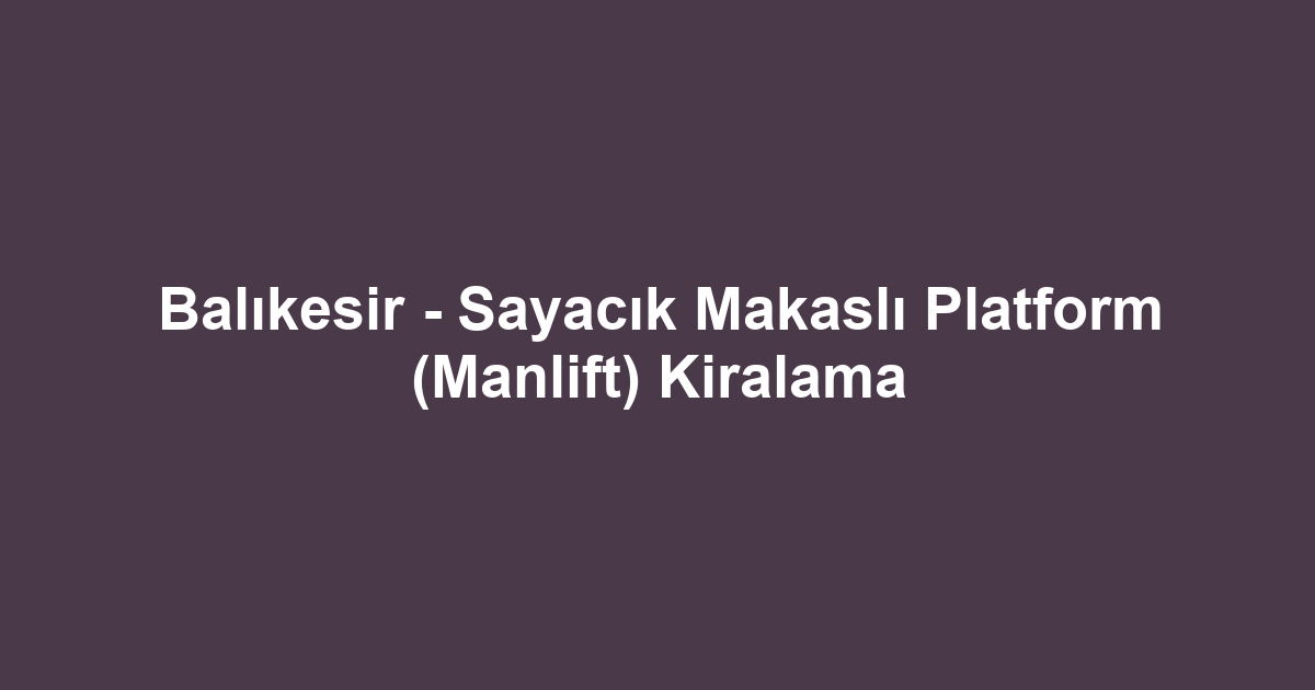 Balıkesir - Sayacık Makaslı Platform (Manlift) Kiralama