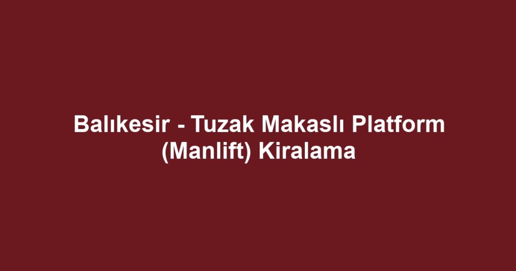 Balıkesir - Tuzak Makaslı Platform (Manlift) Kiralama