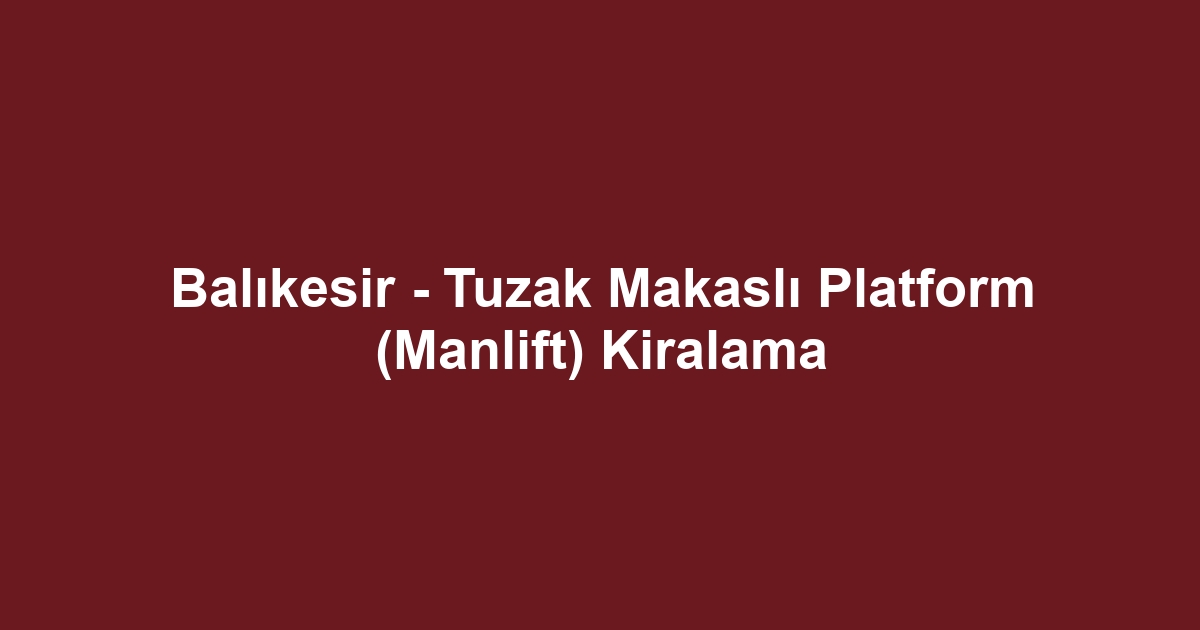 Balıkesir - Tuzak Makaslı Platform (Manlift) Kiralama