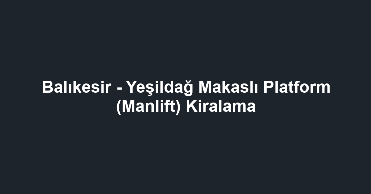 Balıkesir - Yeşildağ Makaslı Platform (Manlift) Kiralama