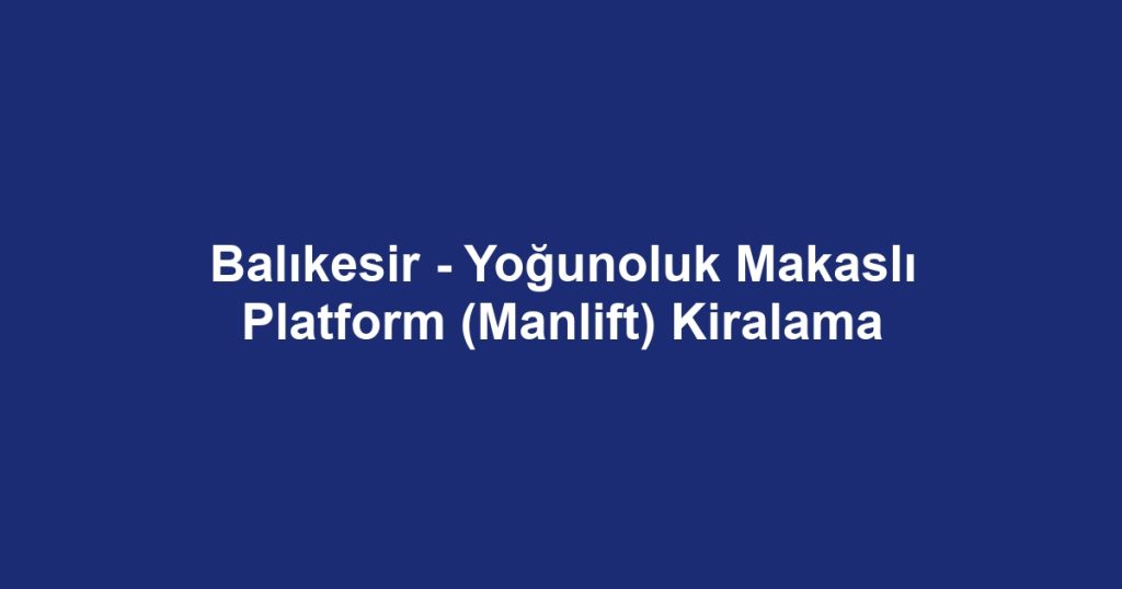 Balıkesir - Yoğunoluk Makaslı Platform (Manlift) Kiralama