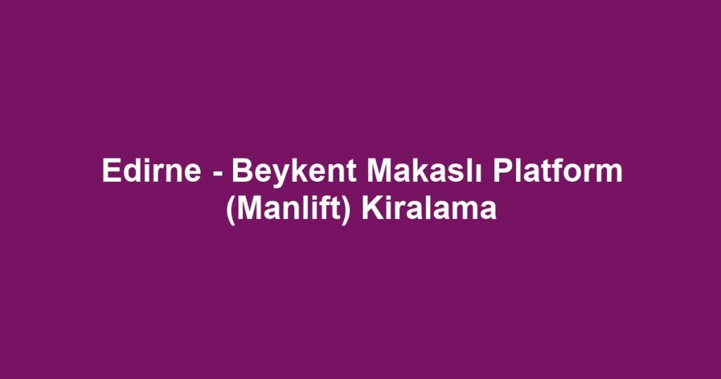 Edirne - Beykent Makaslı Platform (Manlift) Kiralama
