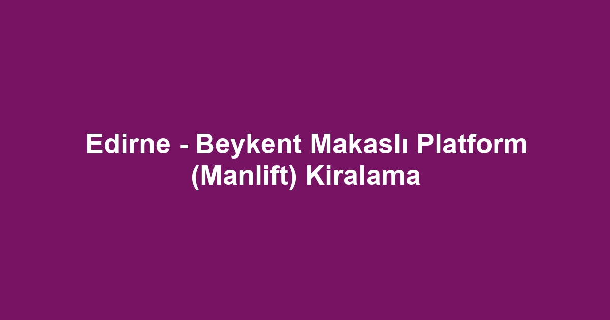 Edirne - Beykent Makaslı Platform (Manlift) Kiralama