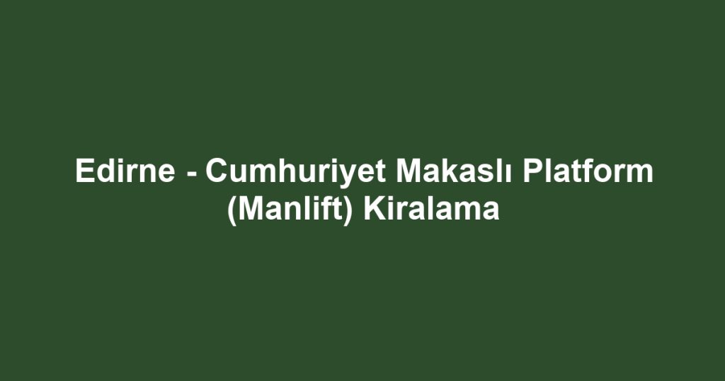 Edirne - Cumhuriyet Makaslı Platform (Manlift) Kiralama