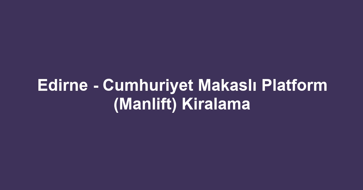 Edirne - Cumhuriyet Makaslı Platform (Manlift) Kiralama