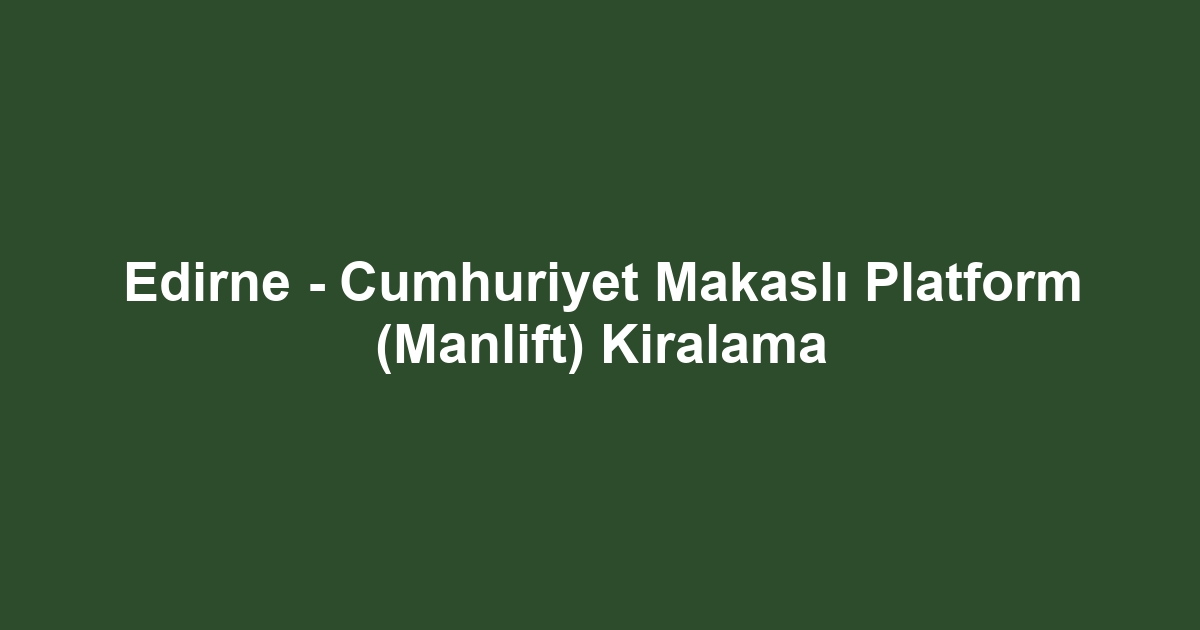 Edirne - Cumhuriyet Makaslı Platform (Manlift) Kiralama