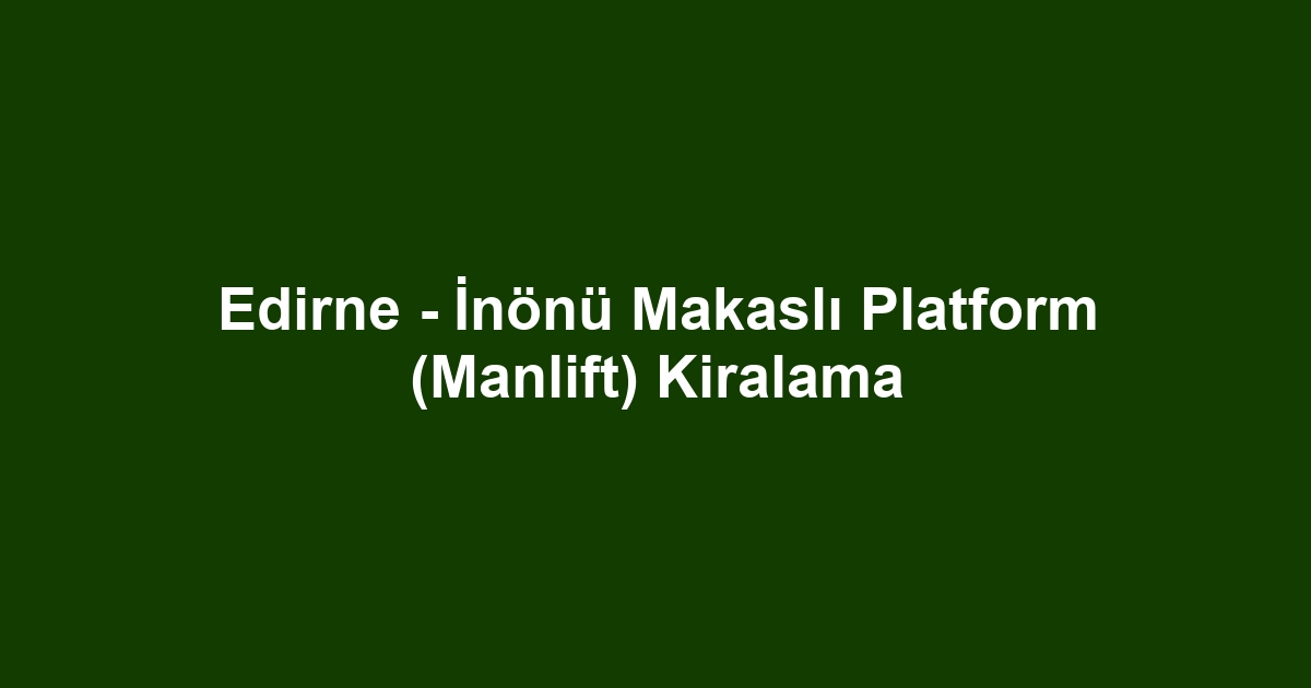 Edirne - İnönü Makaslı Platform (Manlift) Kiralama