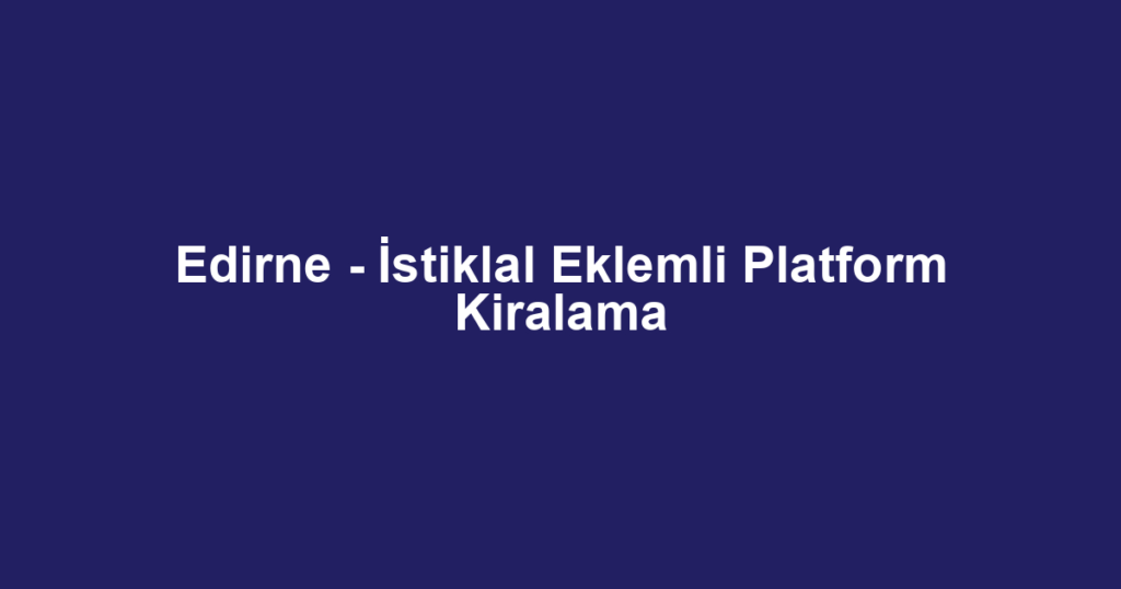 Edirne - İstiklal Eklemli Platform Kiralama