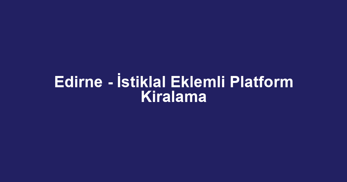 Edirne - İstiklal Eklemli Platform Kiralama