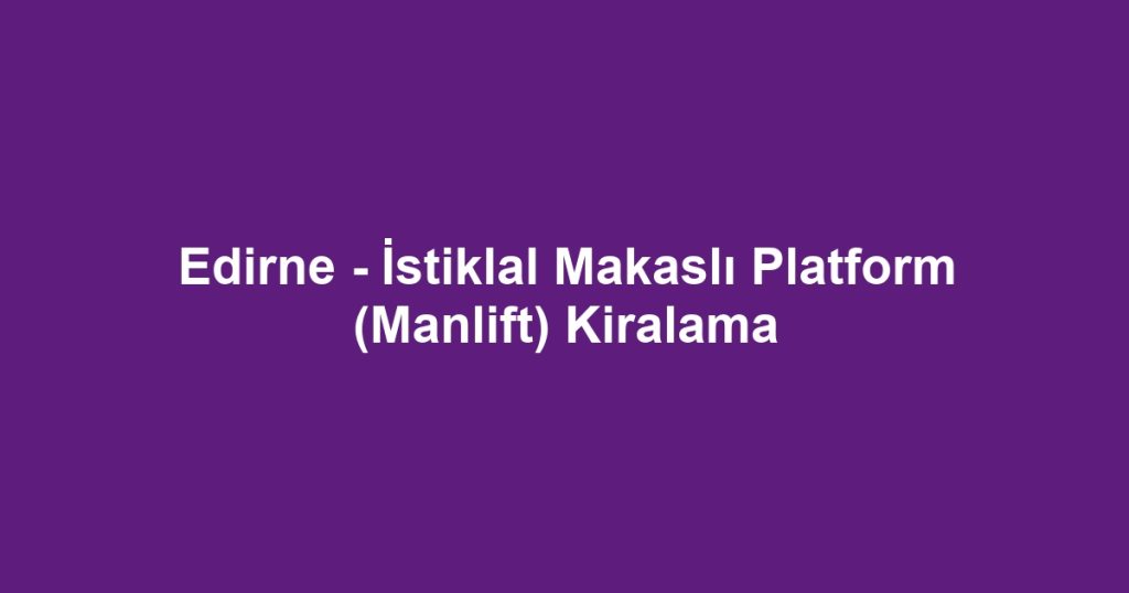 Edirne - İstiklal Makaslı Platform (Manlift) Kiralama