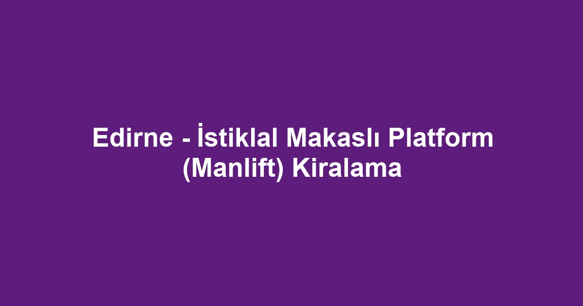 Edirne - İstiklal Makaslı Platform (Manlift) Kiralama
