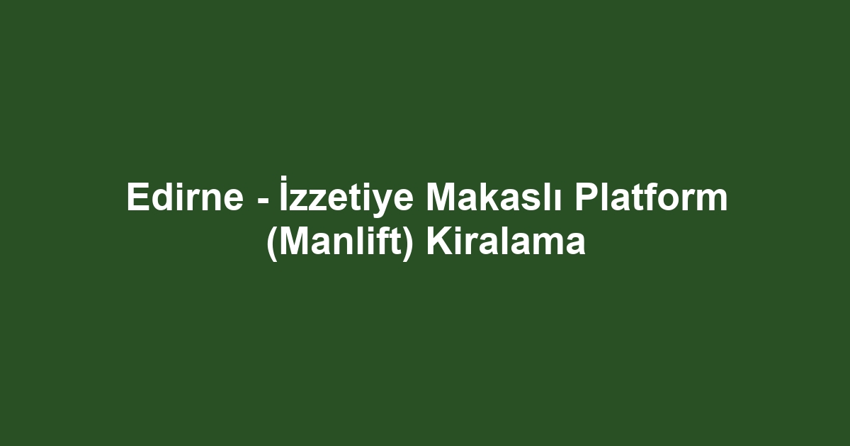 Edirne - İzzetiye Makaslı Platform (Manlift) Kiralama