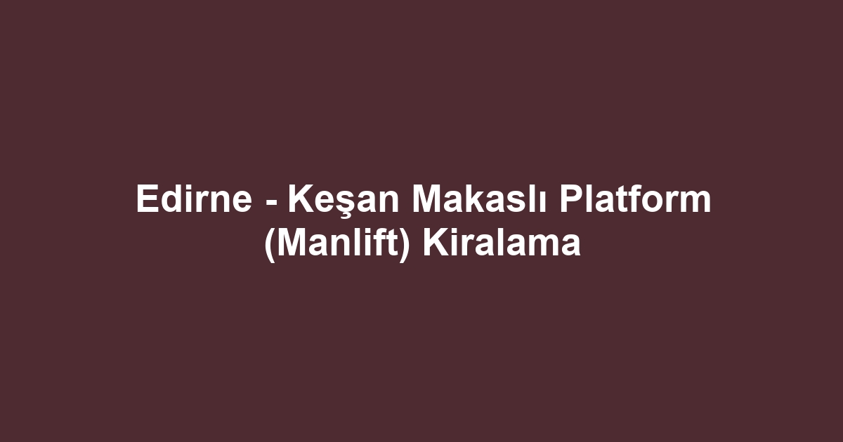 Edirne - Keşan Makaslı Platform (Manlift) Kiralama