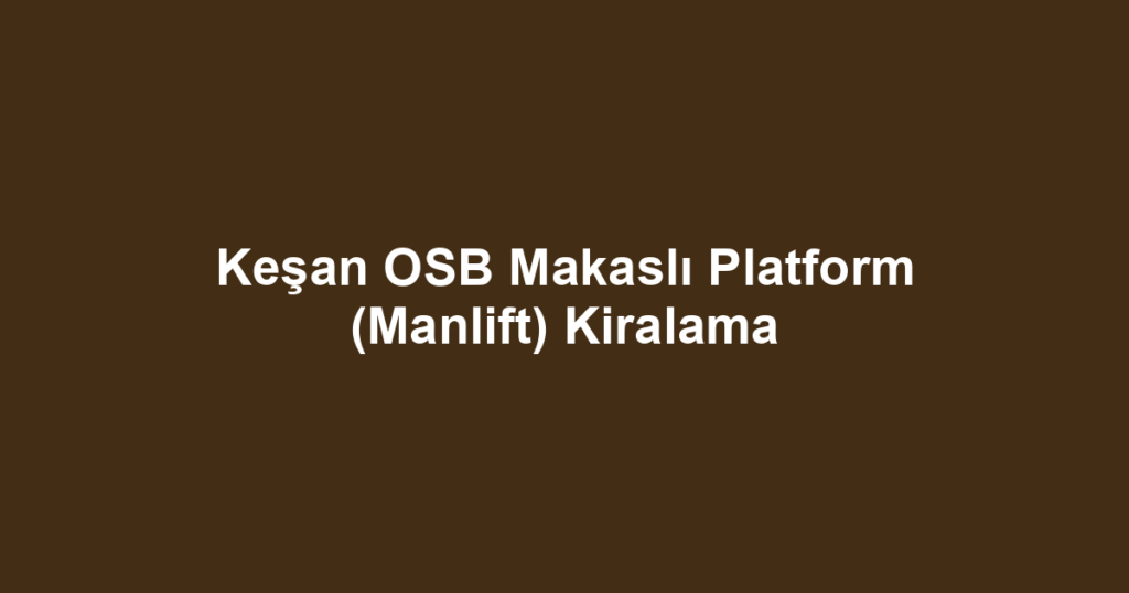Keşan OSB Makaslı Platform (Manlift) Kiralama