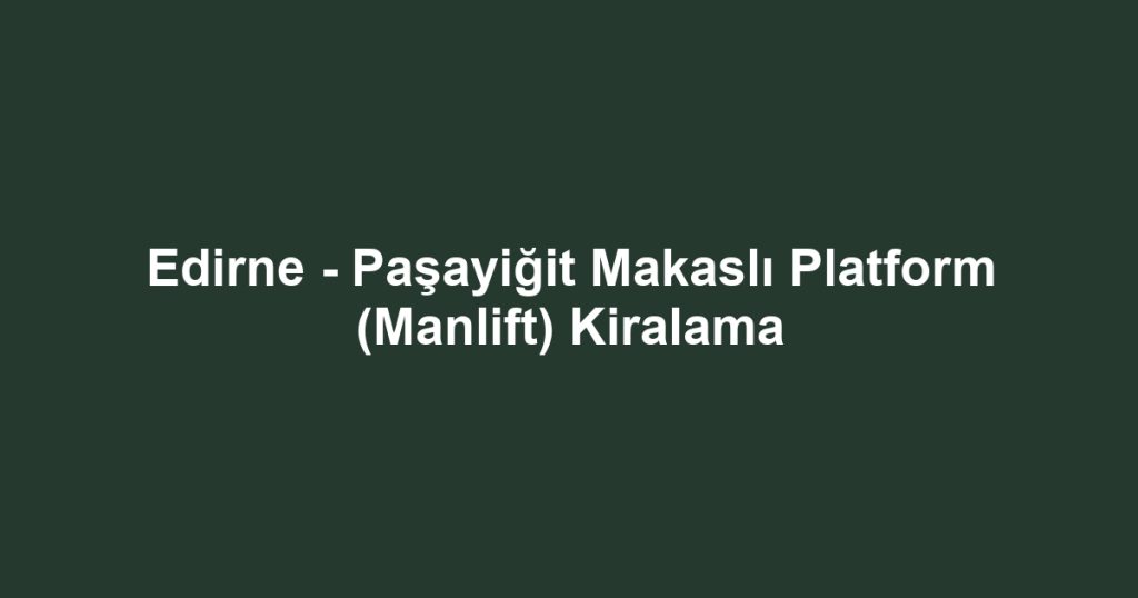 Edirne - Paşayiğit Makaslı Platform (Manlift) Kiralama