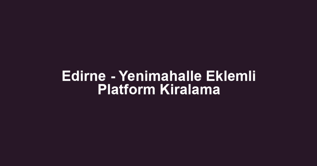 Edirne - Yenimahalle Eklemli Platform Kiralama