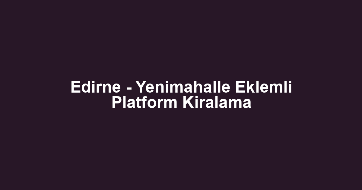 Edirne - Yenimahalle Eklemli Platform Kiralama