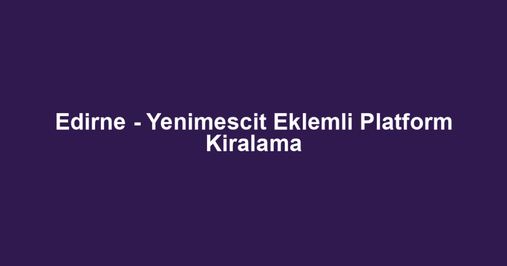 Edirne - Yenimescit Eklemli Platform Kiralama