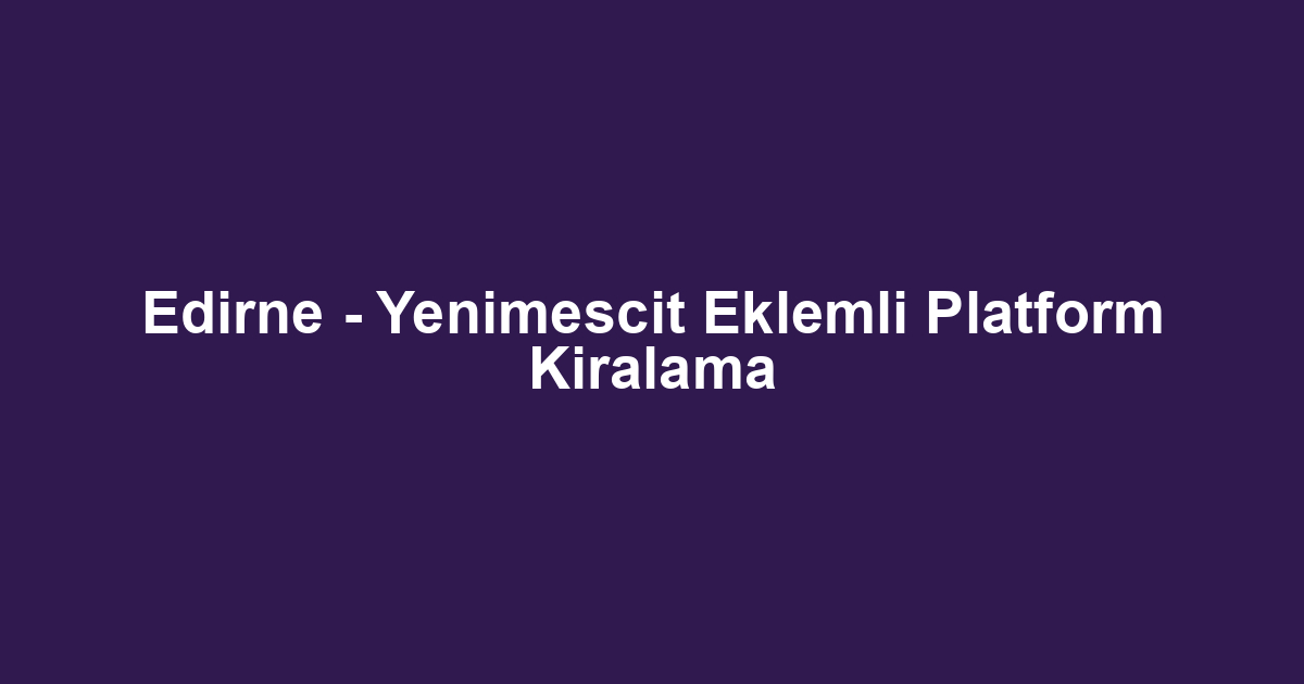 Edirne - Yenimescit Eklemli Platform Kiralama