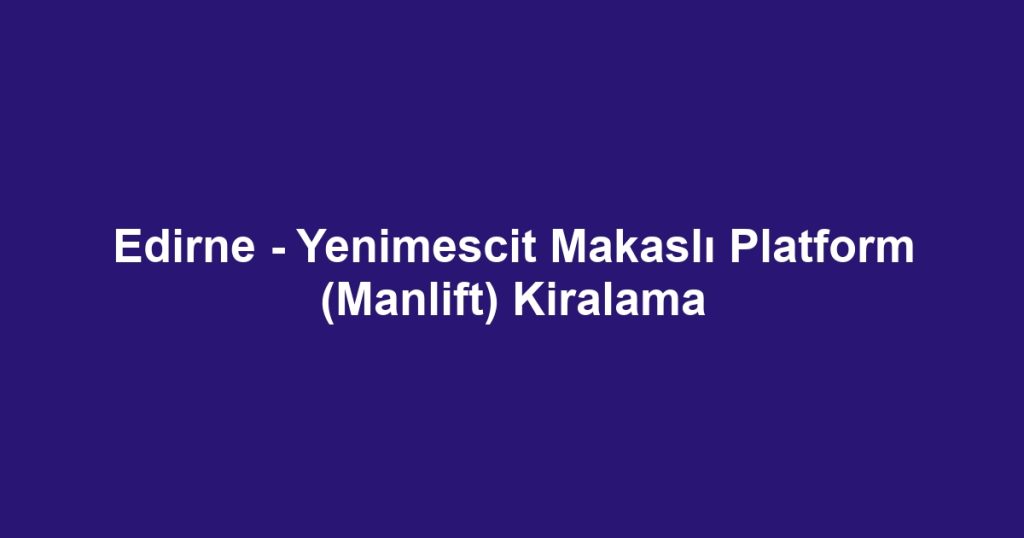 Edirne - Yenimescit Makaslı Platform (Manlift) Kiralama