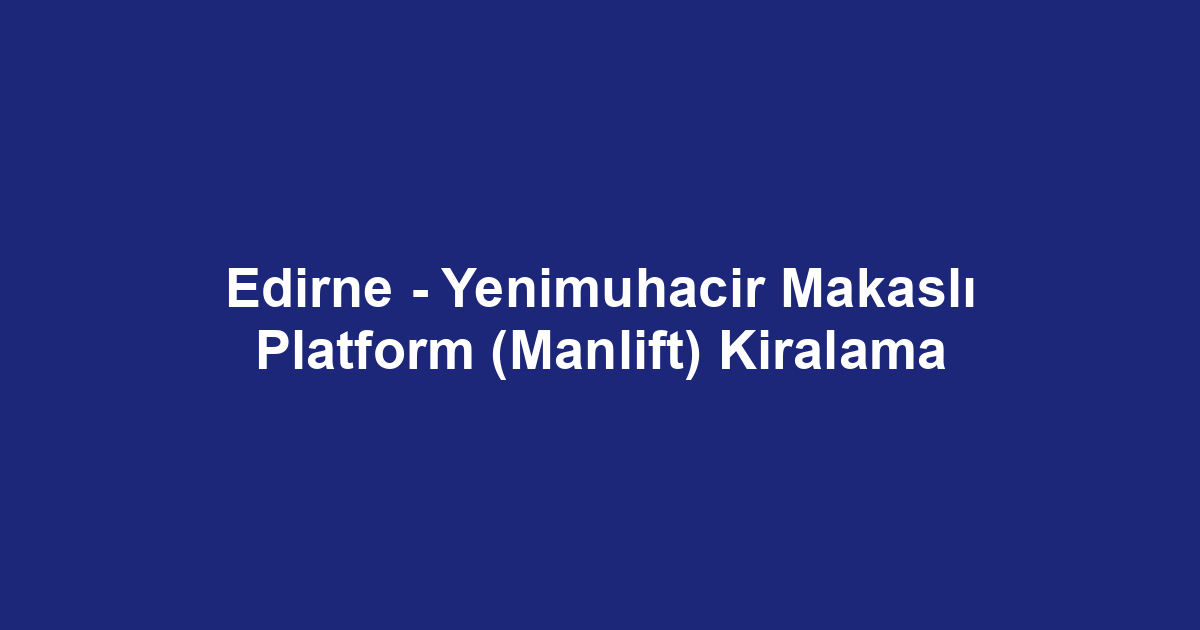 Edirne - Yenimuhacir Makaslı Platform (Manlift) Kiralama