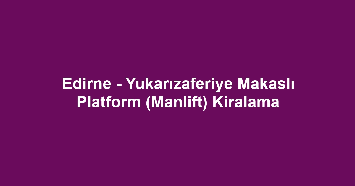 Edirne - Yukarızaferiye Makaslı Platform (Manlift) Kiralama