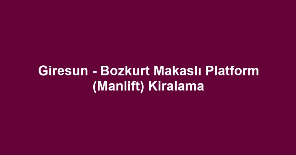 Giresun - Bozkurt Makaslı Platform (Manlift) Kiralama
