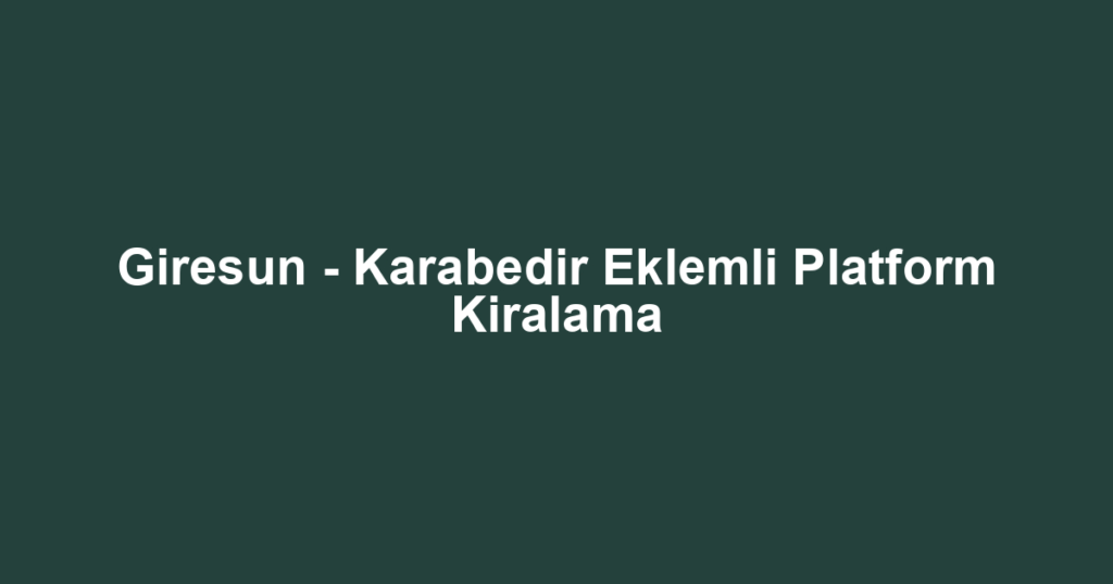 Giresun - Karabedir Eklemli Platform Kiralama