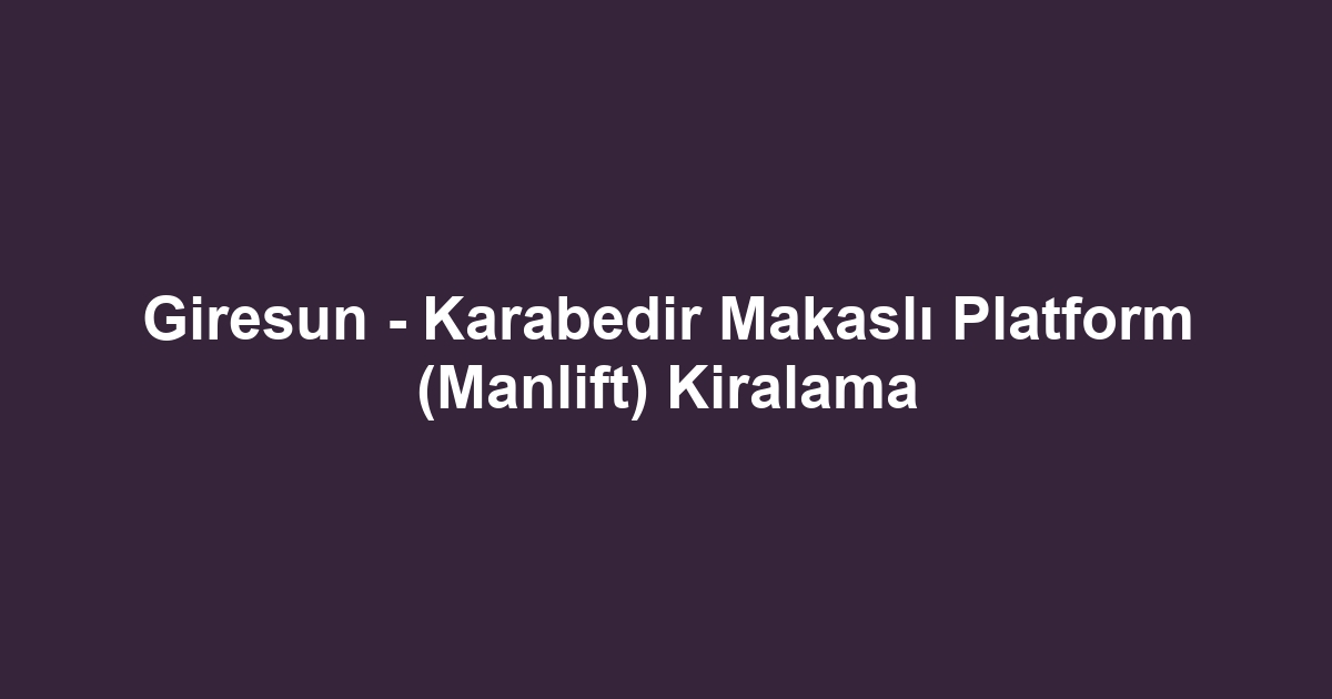 Giresun - Karabedir Makaslı Platform (Manlift) Kiralama