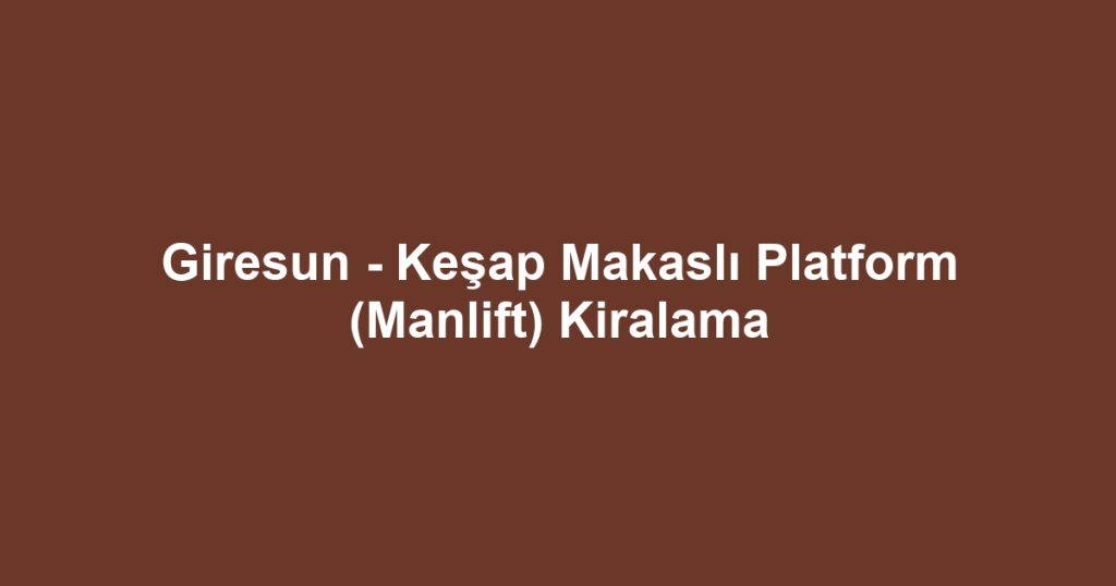 Giresun - Keşap Makaslı Platform (Manlift) Kiralama