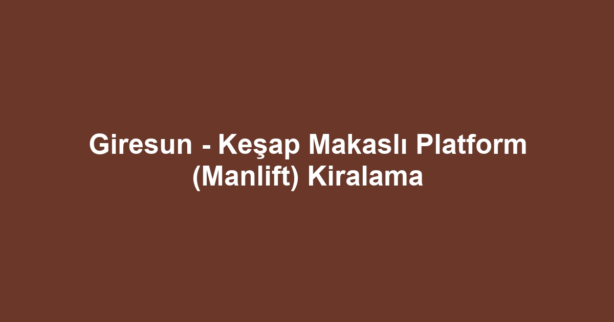 Giresun - Keşap Makaslı Platform (Manlift) Kiralama