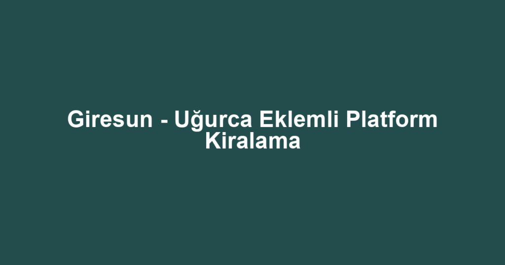 Giresun - Uğurca Eklemli Platform Kiralama