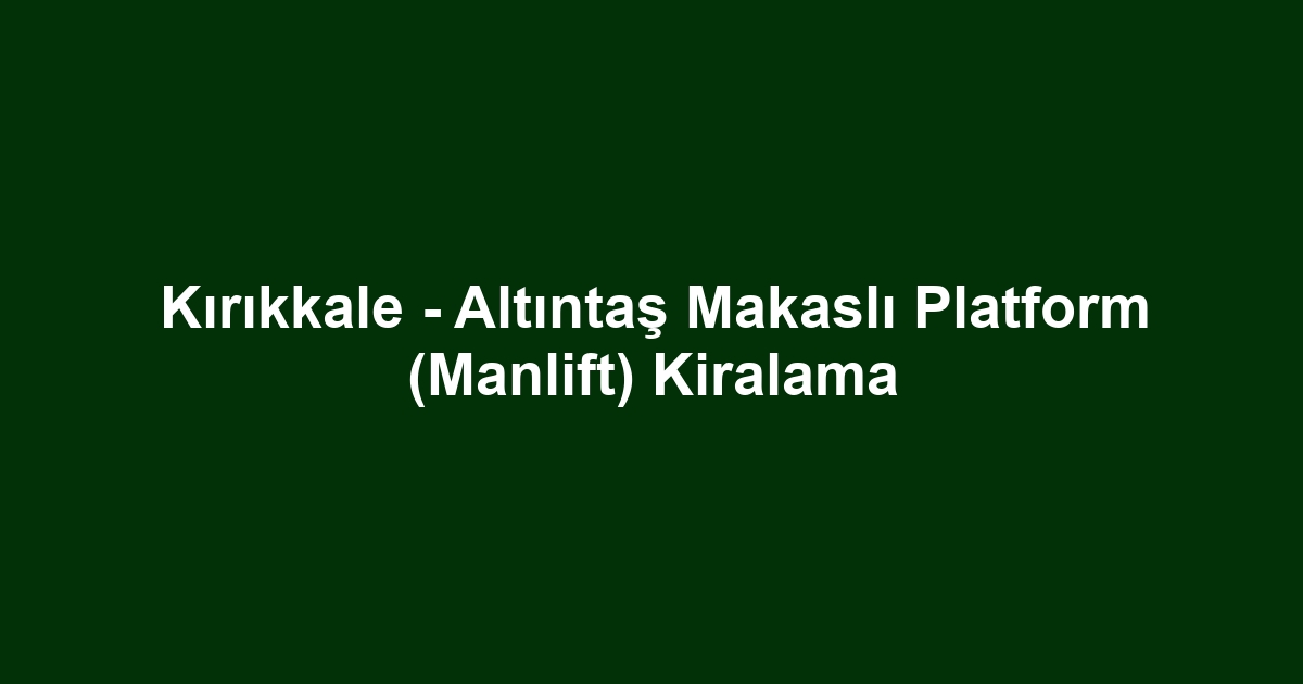 Kırıkkale - Altıntaş Makaslı Platform (Manlift) Kiralama