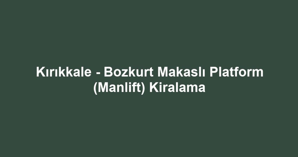 Kırıkkale - Bozkurt Makaslı Platform (Manlift) Kiralama