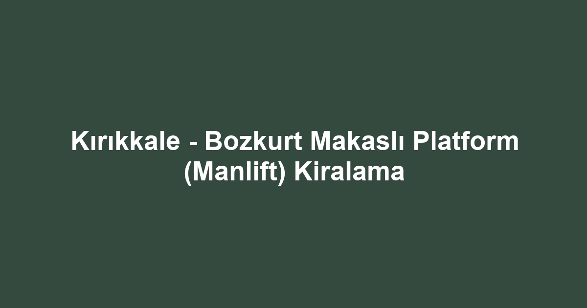 Kırıkkale - Bozkurt Makaslı Platform (Manlift) Kiralama