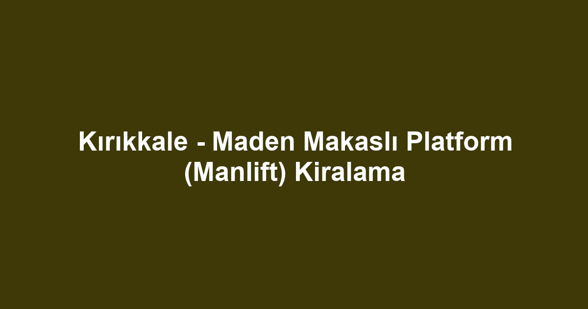 Kırıkkale - Maden Makaslı Platform (Manlift) Kiralama