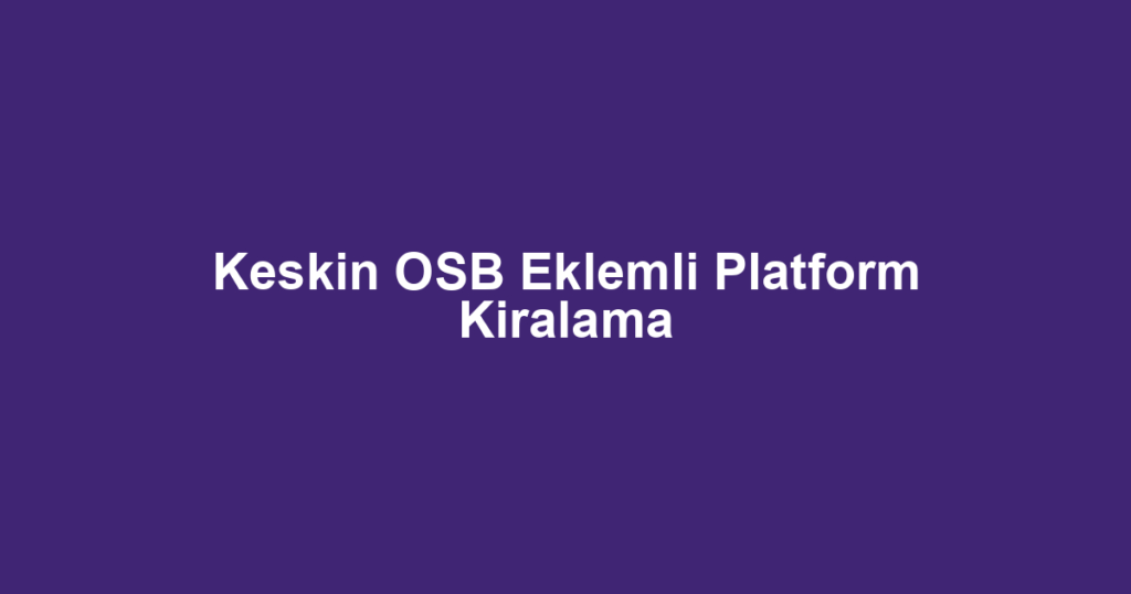 Keskin OSB Eklemli Platform Kiralama