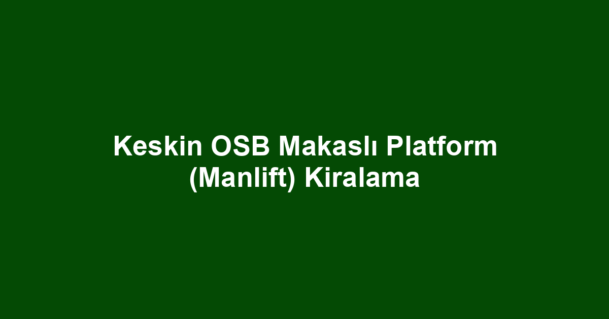 Keskin OSB Makaslı Platform (Manlift) Kiralama