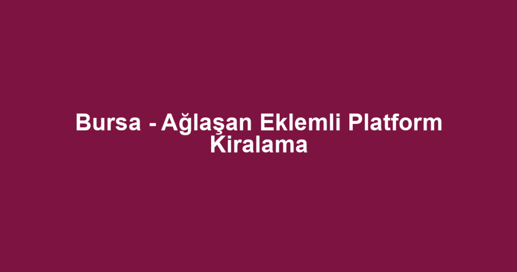 Bursa - Ağlaşan Eklemli Platform Kiralama