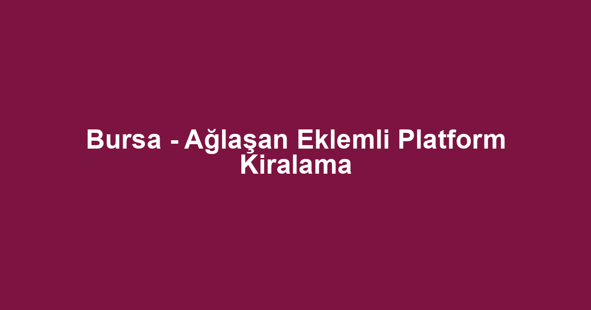 Bursa - Ağlaşan Eklemli Platform Kiralama