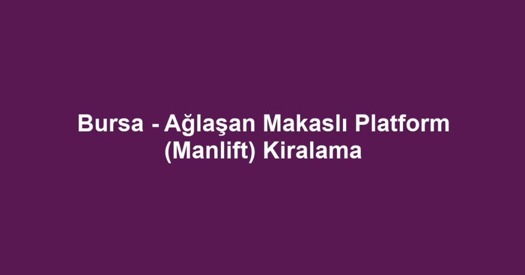 Bursa - Ağlaşan Makaslı Platform (Manlift) Kiralama