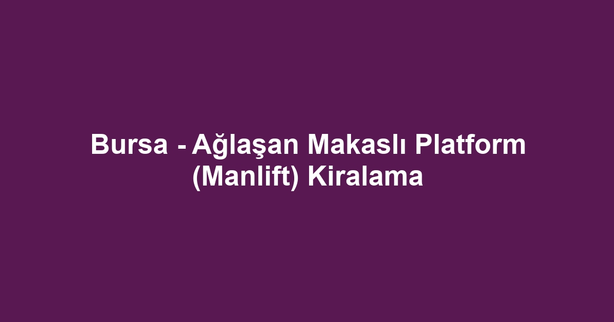 Bursa - Ağlaşan Makaslı Platform (Manlift) Kiralama