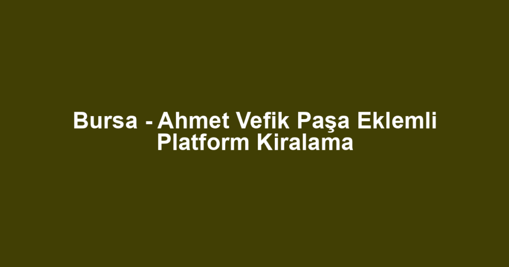 Bursa - Ahmet Vefik Paşa Eklemli Platform Kiralama