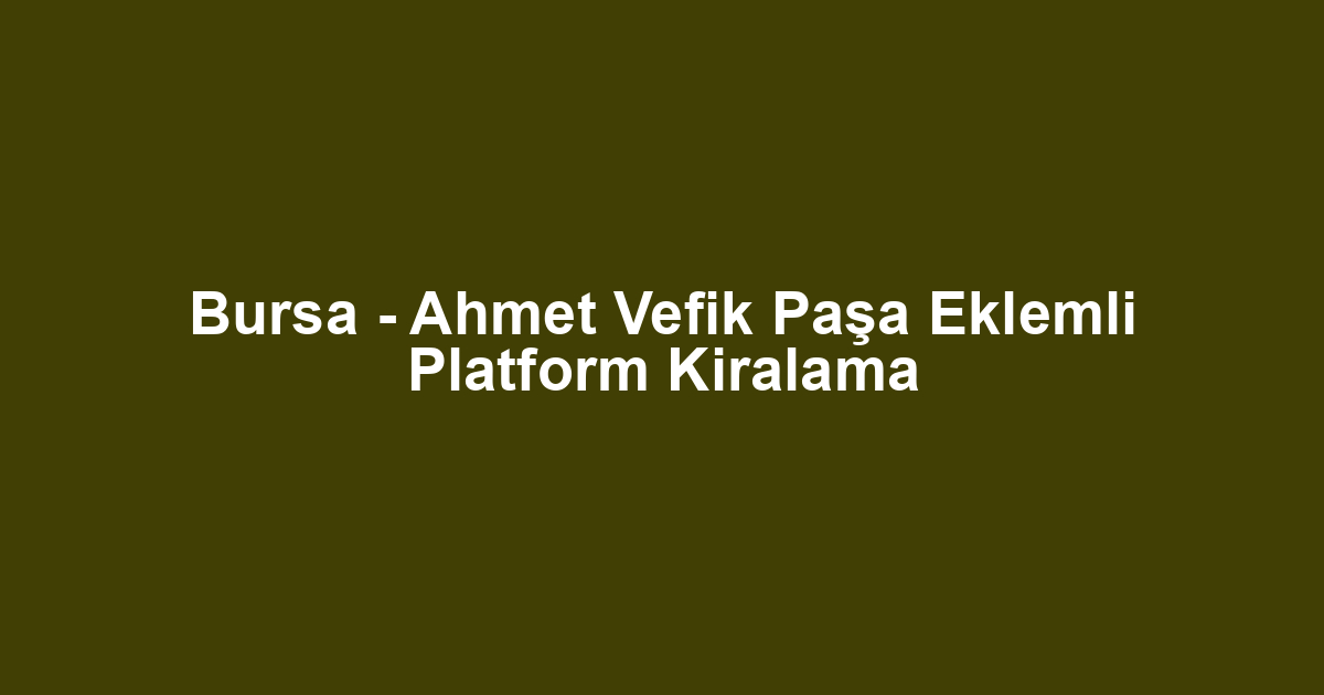 Bursa - Ahmet Vefik Paşa Eklemli Platform Kiralama