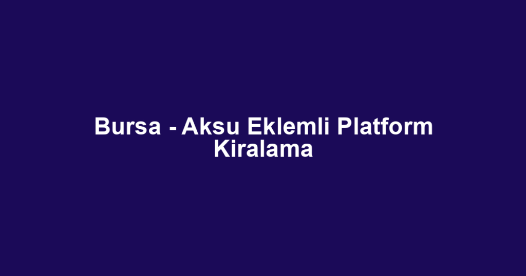 Bursa - Aksu Eklemli Platform Kiralama