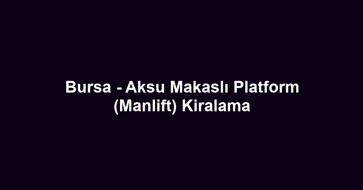 Bursa - Aksu Makaslı Platform (Manlift) Kiralama
