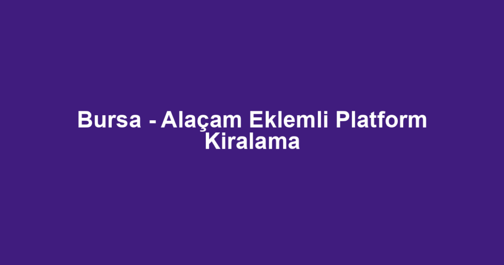 Bursa - Alaçam Eklemli Platform Kiralama