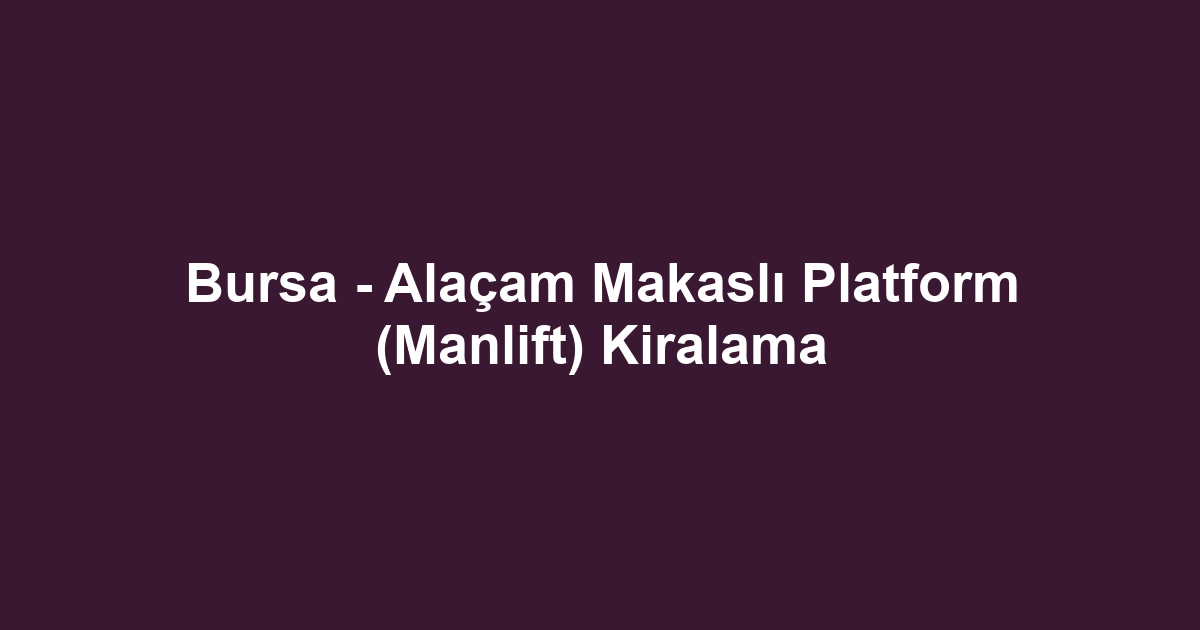 Bursa - Alaçam Makaslı Platform (Manlift) Kiralama